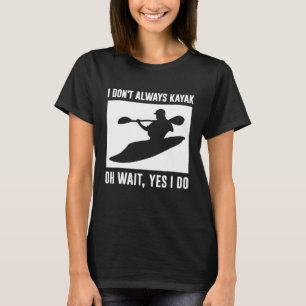 Funny River Kayak T shirt -I dont always Kayak yes