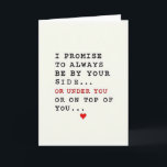 Funny Romantic Promise Card<br><div class="desc">This greeting card keeps the focus on a simple message set on an off-white background. Across the center, it reads “I PROMISE TO ALWAYS BE BY YOUR SIDE... ” in black, typewriter-style letters that feel honest and direct. Just below, the tone changes with “OR UNDER YOU OR ON TOP OF...</div>