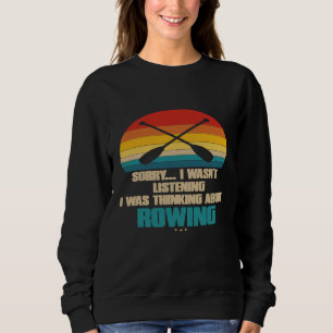 Funny Rowing For Rower Sorry I Wasnt Listening P Sweatshirt