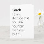 funny rude that your are younger custom birthday card<br><div class="desc">this funny humor birthday card features a quote that says 'i think it's rude that you are younger than me but ok' with the personalized name of the birthday girl/boy. The inside says, oh, and by the way happy birthday. This card will definitely bring a smile to the recipient! A...</div>