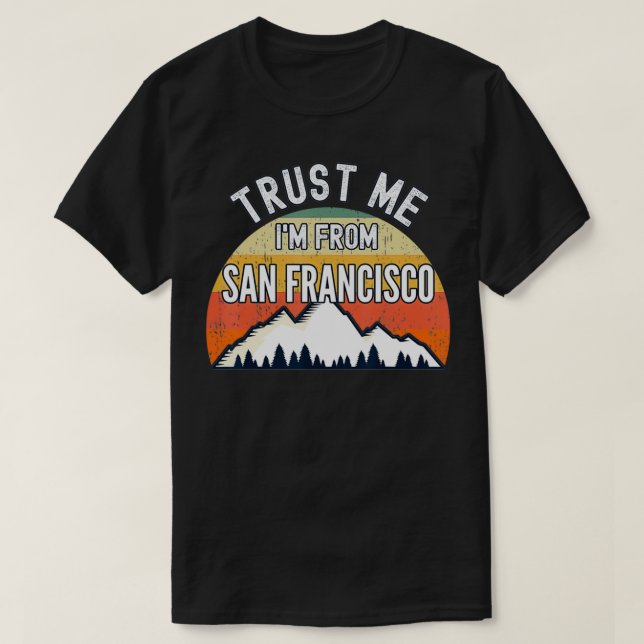 Funny San Francisco Gift, Trust Me I'm From San Fr T-Shirt (Design Front)