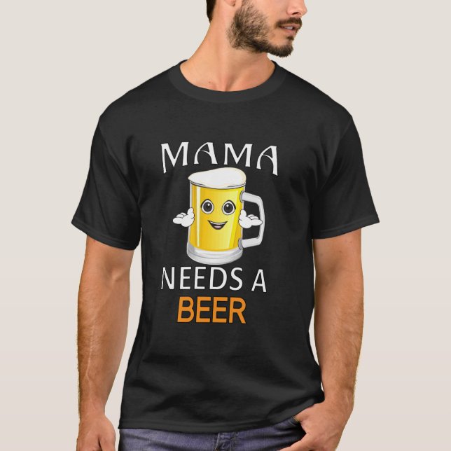 Funny Sarcastic Beer Drinker Drinking Mama Needs A T-Shirt (Front)