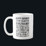 Funny sarcastic birthday wishes for girlfriend coffee mug<br><div class="desc">Funny sarcastic birthday wishes for your girlfriend. Great for a boyfriend who KNOWS the consequences of forgetting her birthday ( or anything important)! Classy and to-the-point black and white typography sentiment, "Happy birthday to my beautiful girlfriend! Your birthday is pretty much the only one that I can remember by heart,...</div>