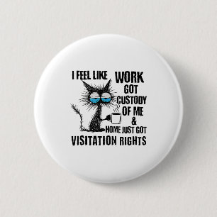 Funny Sarcastic Cat I Feel Like Work Got Custody O 2 Inch Round Button