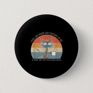 Funny Sarcastic Cat I Feel Like Work Got Custody O 2 Inch Round Button