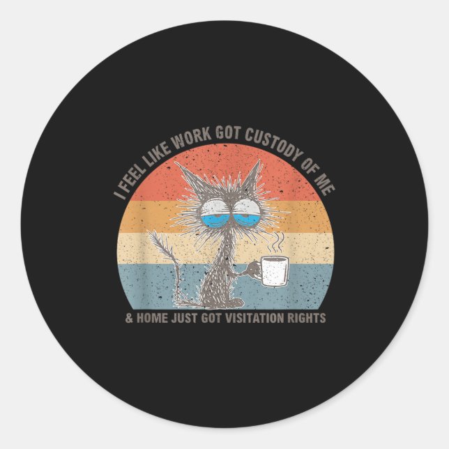 Funny Sarcastic Cat I Feel Like Work Got Custody O Classic Round Sticker (Front)