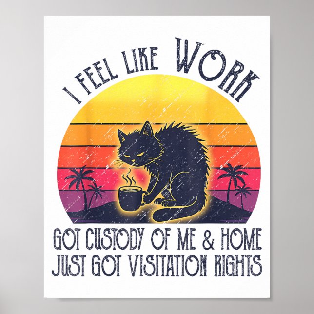 Funny Sarcastic Cat I Feel Like Work Got Custody O Poster (Front)
