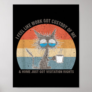 Funny Sarcastic Cat I Feel Like Work Got Custody O Poster