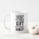 Funny sarcastic happy birthday for wife coffee mug<br><div class="desc">I took out the trash today. Don’t thank me; it’s a birthday gift. Happy birthday, HONEY! Classy, sarcastic, and to the point black and white typography happy birthday wish. A perfect GIFT for sarcastic couples. Having a good sense of humour in a relationship is essential! If it’s not there, RUN!...</div>