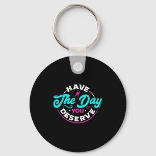 Funny Sarcastic Have The Day You Deserve Motivatio Keychain