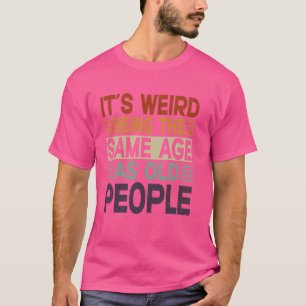 Funny Sarcastic It's Weird Being The Same Age As O T-Shirt
