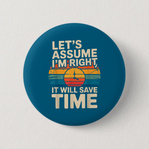 Funny sarcastic let's assume i'm right it will sav 2 inch round button