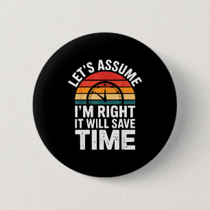 Funny sarcastic let's assume i'm right it will sav 2 inch round button