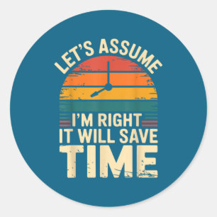 Funny sarcastic let's assume i'm right it will sav classic round sticker