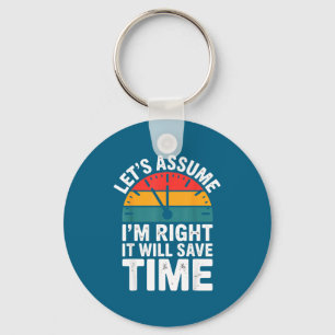 Funny sarcastic let's assume i'm right it will sav keychain