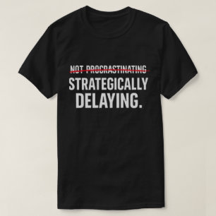 Funny Sarcastic Procrastinator Strategically Delay T-Shirt