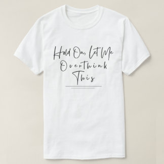 Funny Sarcastic Quote Hold On Let Me Overthink T-Shirt