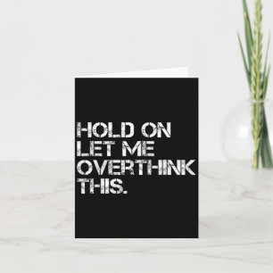Funny Sarcastic Quote Hold On Let Me Overthink Thi Card