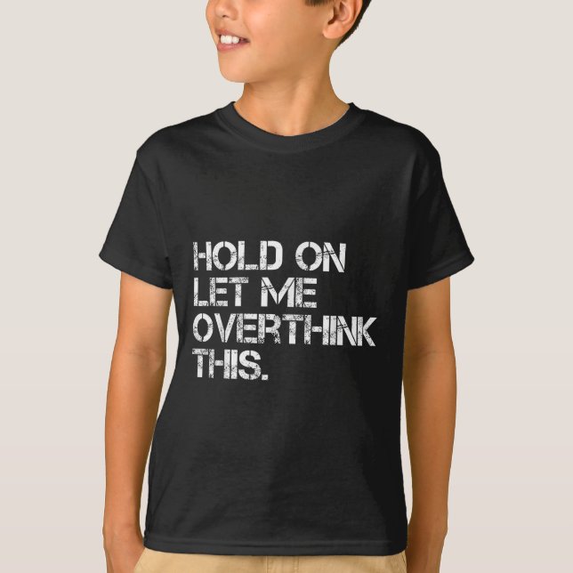 Funny Sarcastic Quote Hold On Let Me Overthink Thi T-Shirt (Front)