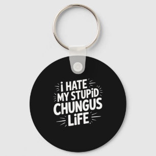 Funny Sarcastic Quote I Hate My Chungus Life  Keychain