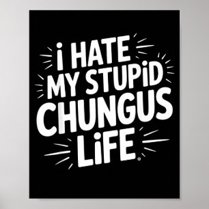 Funny Sarcastic Quote I Hate My Chungus Life Poster