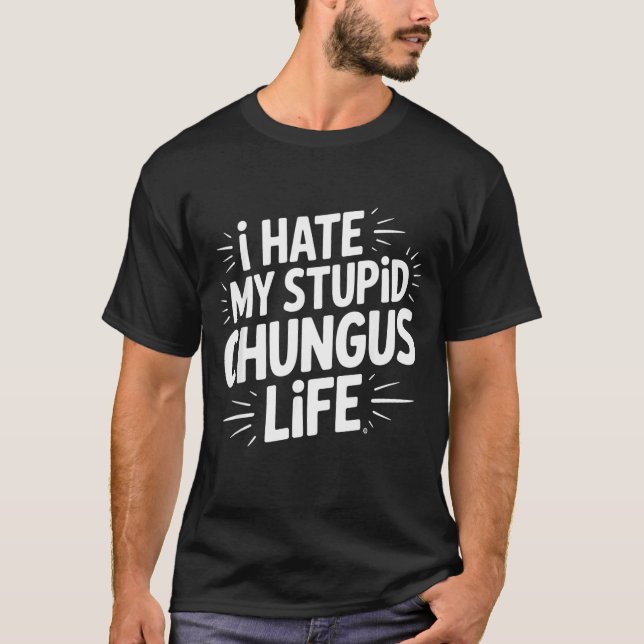 Funny Sarcastic Quote I Hate My Chungus Life  T-Shirt (Front)
