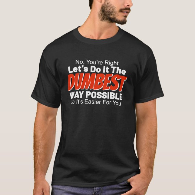 Funny Sarcastic Sarcasm Let's Do It The Dumbest Wa T-Shirt (Front)