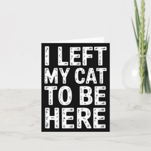 Funny Sarcastic Saying I Left My Cat to Be Here Card