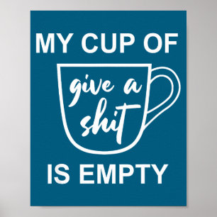 Funny Sarcastic Saying My Cup-of Give A -is Empty Poster