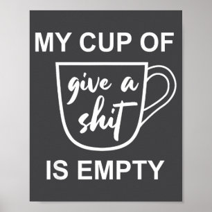 Funny Sarcastic Saying My Cup-of Give A -is Empty Poster