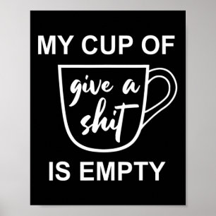 Funny Sarcastic Saying My Cup-of Give A -is Empty  Poster