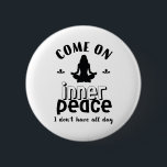 Funny Sarcastic Yoga Meditation Inner Peace Zen 2 Inch Round Button<br><div class="desc">Come on inner peace. I don't have all day. Funny and sarcastic yoga design for your yoga class. Cool and humourous quote merchandise to wear during your meditation. Perfect for those who do yoga to achieve inner piece and zen in life. Great Christmas gift and birthday present for family and...</div>