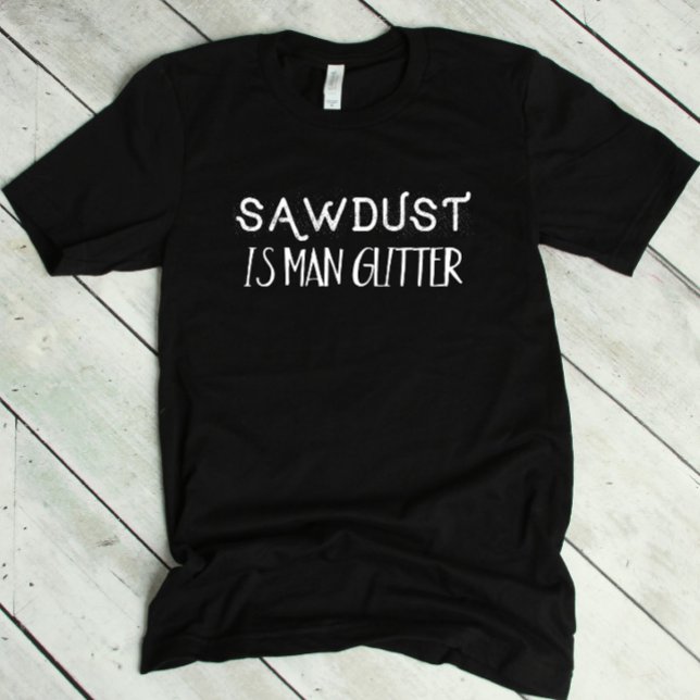 Funny Sawdust is Man Glitter T-Shirt (Creator Uploaded)