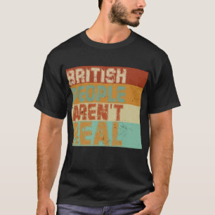 Funny Saying British People Aren't Real T-Shirt