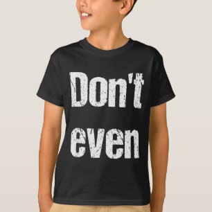 Funny Saying - Don't Even Shirt