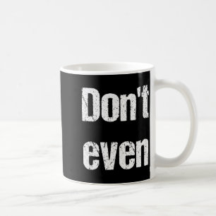 Funny Saying - Don't Even Shirt Coffee Mug