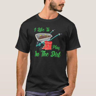 Funny Saying Gardening T I Like To Play In The Dir T-Shirt