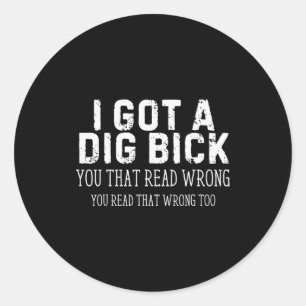 Funny Saying I Got A Dig Bick Adult Humor Joke Wom Classic Round Sticker