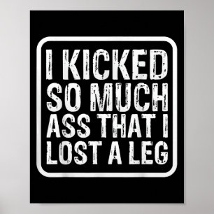 Funny Saying I Kicked So Much That I Lost A Leg Am Poster