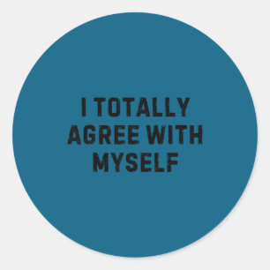 Funny Saying I Totally Agree With Myself Women Men Classic Round Sticker