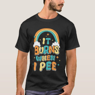 Funny Saying It Burns When I Pee! Sarcastic, Ironi T-Shirt