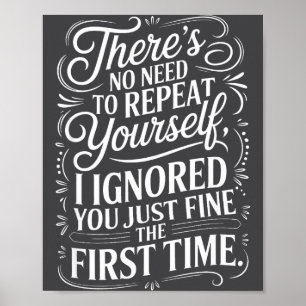 Funny Saying No Need Repeat Yourself I Ignored You Poster