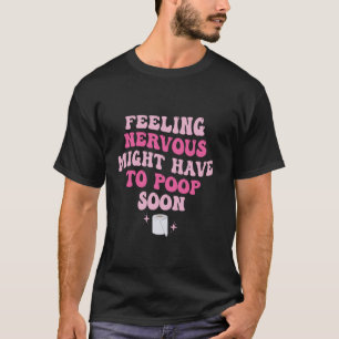 Funny Saying Quote Feeling Nervous Might Have To P T-Shirt