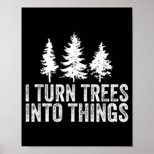 Funny Saying Turn Trees Into Things Woodworking Poster