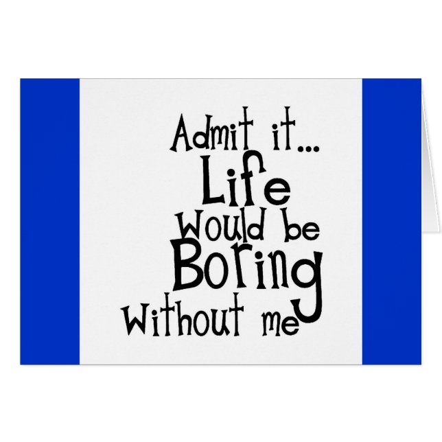 FUNNY SAYINGS ADMIT LIFE BORING WITHOUT ME COMMENT (Front Horizontal)