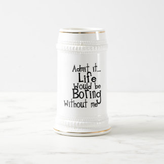 FUNNY SAYINGS ADMIT LIFE BORING WITHOUT ME COMMENT BEER STEIN