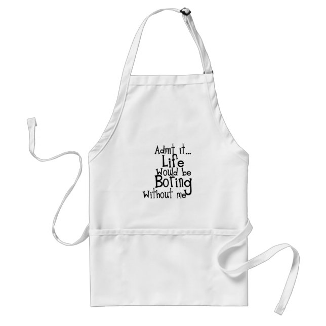 FUNNY SAYINGS ADMIT LIFE BORING WITHOUT ME COMMENT STANDARD APRON (Front)