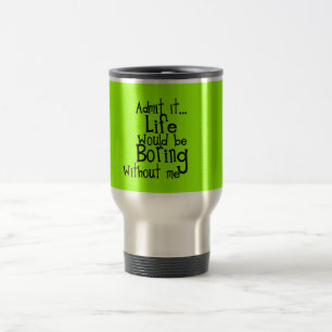 FUNNY SAYINGS ADMIT LIFE BORING WITHOUT ME COMMENT TRAVEL MUG