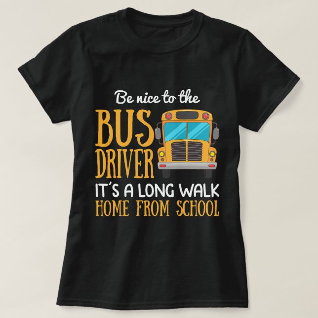 Funny School Bus Driver Gift Be Nice To The Bus Dr T-Shirt (Design Front)