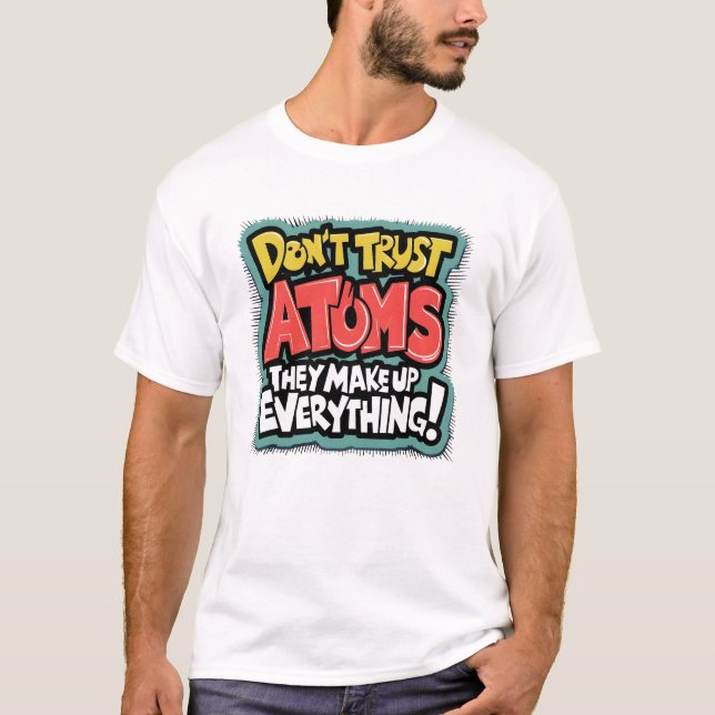 Funny Science "Atoms Make Up Everything"  T-Shirt (Front)